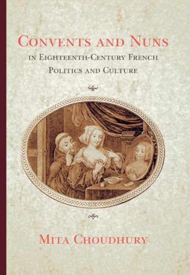 Convents and Nuns in Eighteenth–Century French Politics and Culture