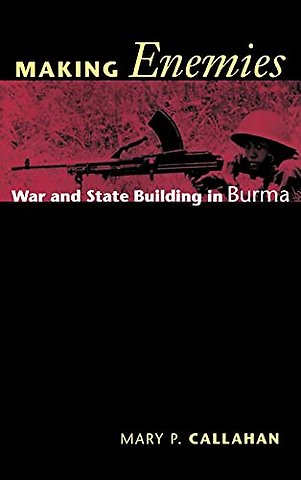 Making Enemies – War and State Building in Burma