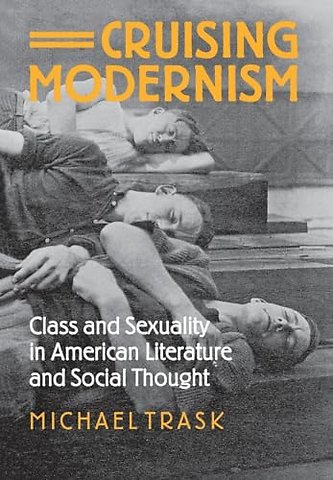 Cruising Modernism – Class and Sexuality in American Literature and Social Thought