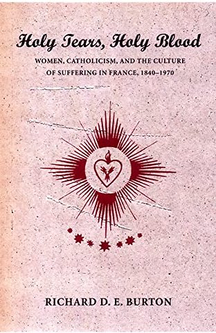 Holy Tears, Holy Blood – Women, Catholicism, and the Culture of Suffering in France, 1840–1970