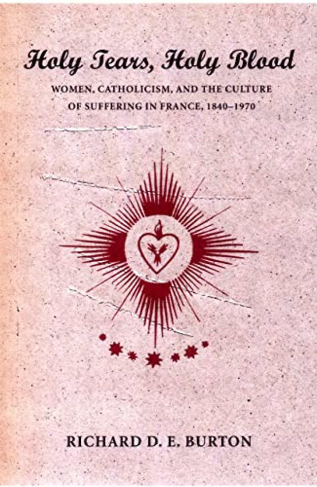 Holy Tears, Holy Blood – Women, Catholicism, and the Culture of Suffering in France, 1840–1970