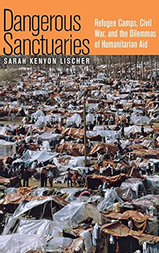 Dangerous Sanctuaries – Refugee Camps, Civil War, and the Dilemmas of Humanitarian Aid
