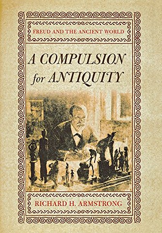 A Compulsion for Antiquity – Freud and the Ancient World