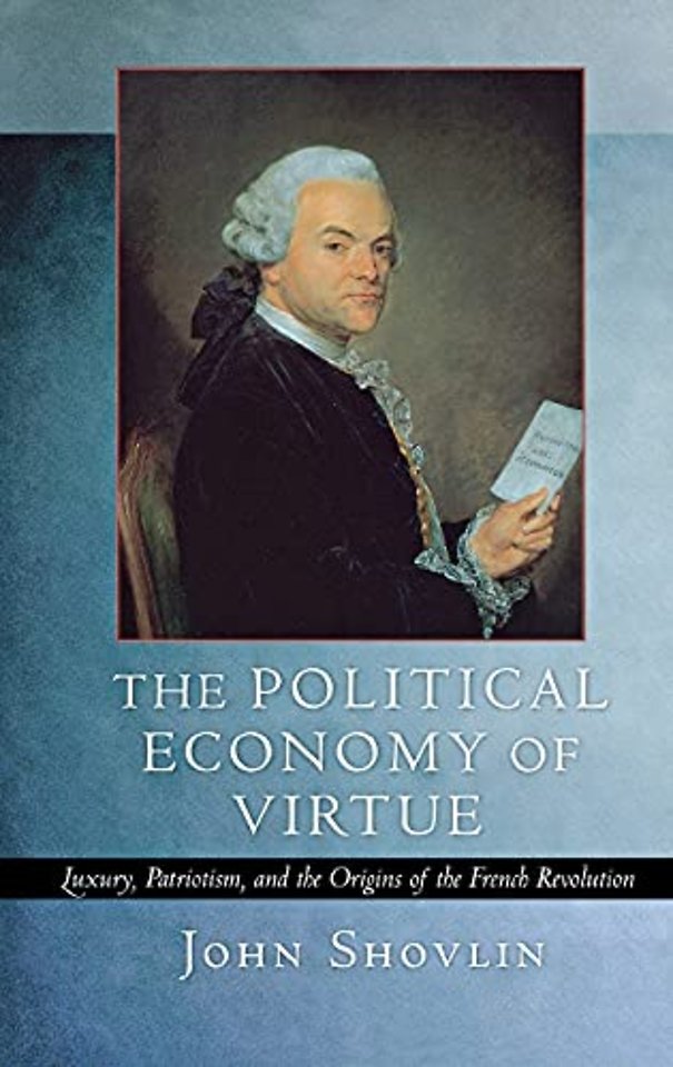 The Political Economy of Virtue – Luxury, Patriotism, and the Origins of the French Revolution