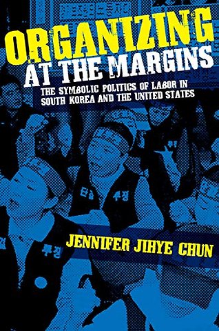 Organizing at the Margins – The Symbolic Politics of Labor in South Korea and the United States