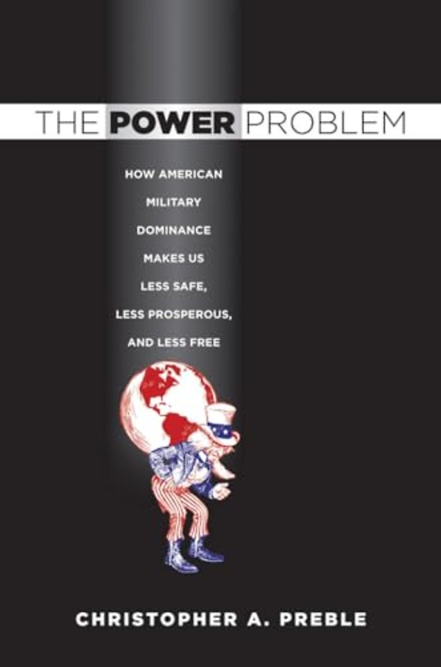 The Power Problem – How American Military Dominance Makes Us Less Safe, Less Prosperous, and Less Free
