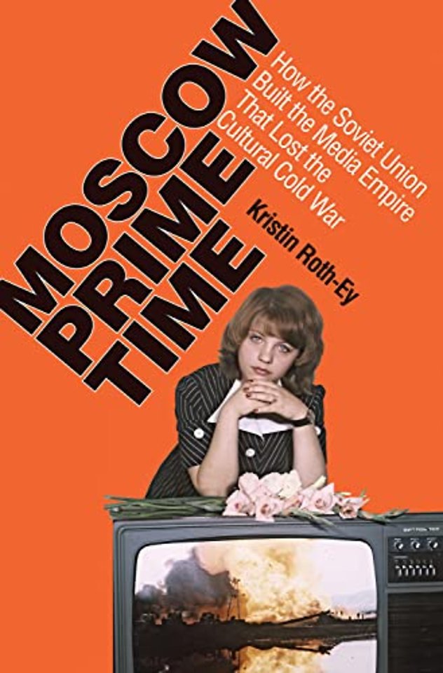 Moscow Prime Time – How the Soviet Union Built the Media Empire That Lost the Cultural Cold War