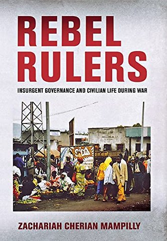Rebel Rulers – Insurgent Governance and Civilian Life During War