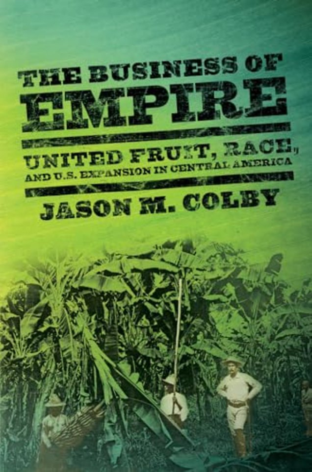 The Business of Empire – United Fruit, Race, and U.S. Expansion in Central America