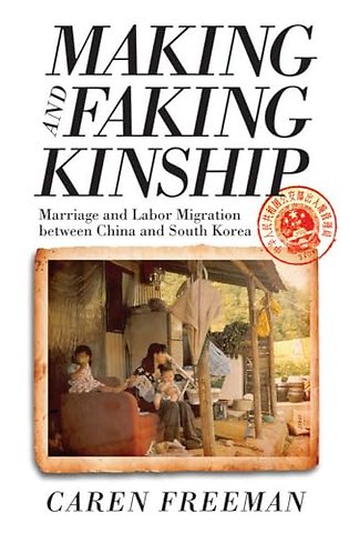 Making and Faking Kinship – Marriage and Labor Migration Between China and South Korea