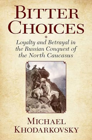 Bitter Choices – Loyalty and Betrayal in the Russian Conquest of the North Caucasus