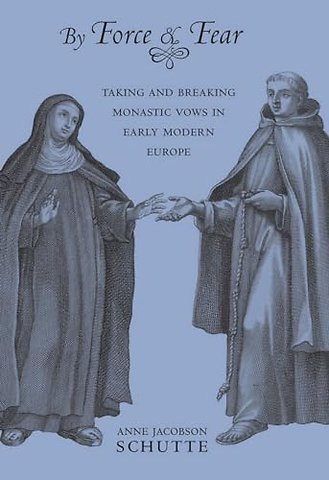 By Force and Fear – Taking and Breaking Monastic Vows in Early Modern Europe