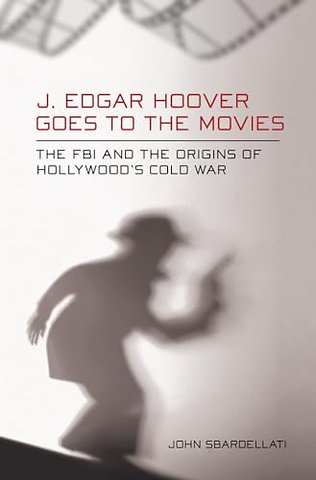 J. Edgar Hoover Goes to the Movies – The FBI and the Origins of Hollywood`s Cold War