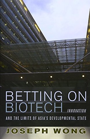 Betting on Biotech – Innovation and the Limits of Asia`s Developmental State