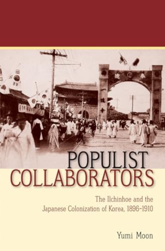 Populist Collaborators – The Ilchinhoe and the Japanese Colonization of Korea, 1896–1910