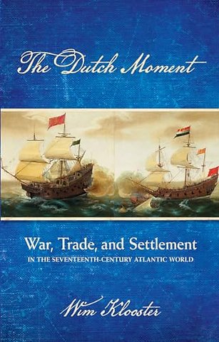The Dutch Moment – War, Trade, and Settlement in the Seventeenth–Century Atlantic World
