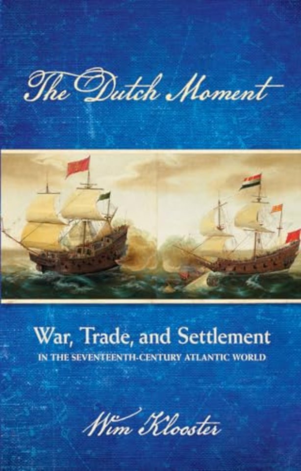 The Dutch Moment – War, Trade, and Settlement in the Seventeenth–Century Atlantic World