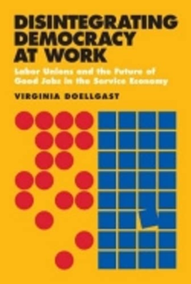 Disintegrating Democracy at Work – Labor Unions and the Future of Good Jobs in the Service Economy