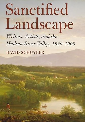 Sanctified Landscape – Writers, Artists, and the Hudson River Valley, 1820–1909