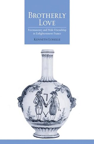 Brotherly Love – Freemasonry and Male Friendship in Enlightenment France