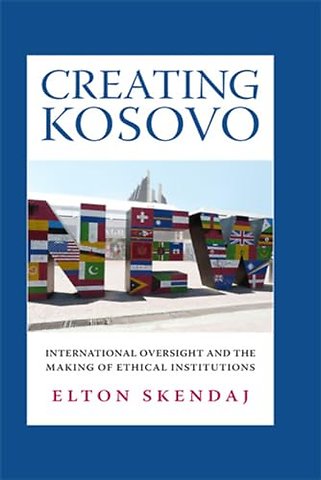 Creating Kosovo – International Oversight and the Making of Ethical Institutions