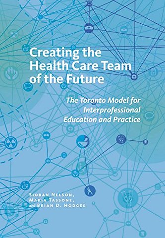 Creating the Health Care Team of the Future – The Toronto Model for Interprofessional Education and Practice