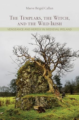 The Templars, the Witch, and the Wild Irish – Vengeance and Heresy in Medieval Ireland