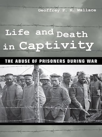 Life and Death in Captivity – The Abuse of Prisoners During War