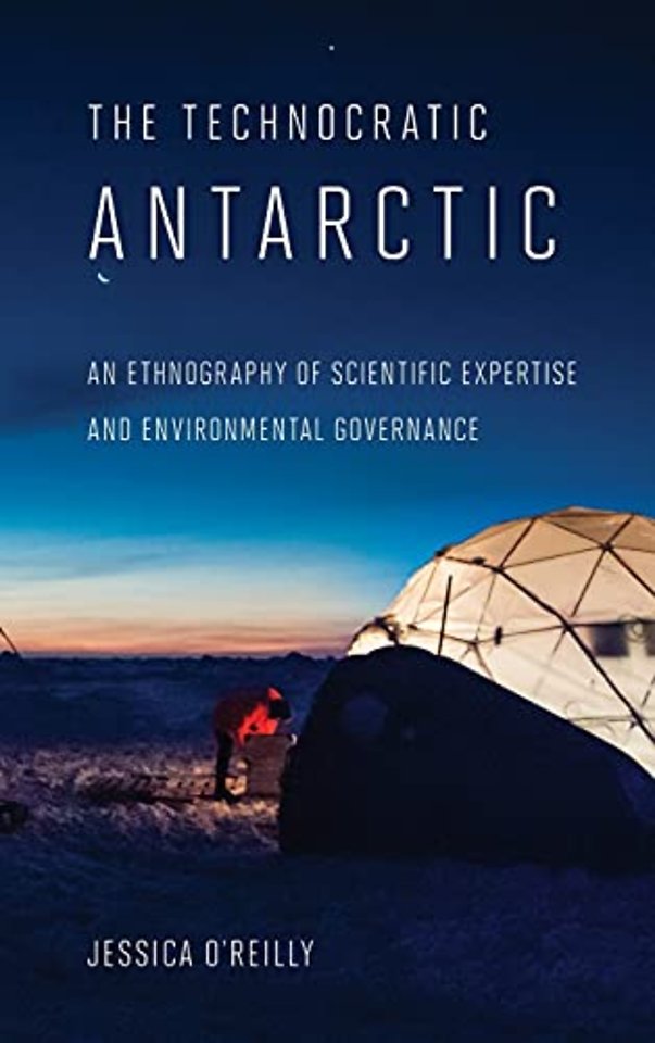 The Technocratic Antarctic – An Ethnography of Scientific Expertise and Environmental Governance