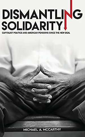 Dismantling Solidarity – Capitalist Politics and American Pensions Since the New Deal