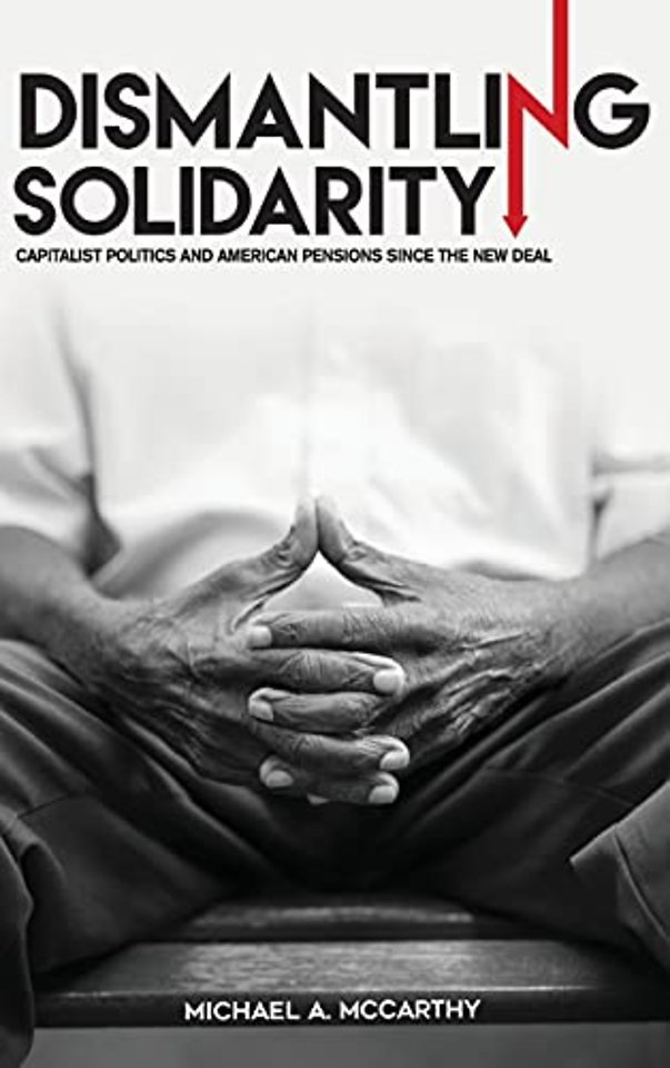 Dismantling Solidarity – Capitalist Politics and American Pensions Since the New Deal