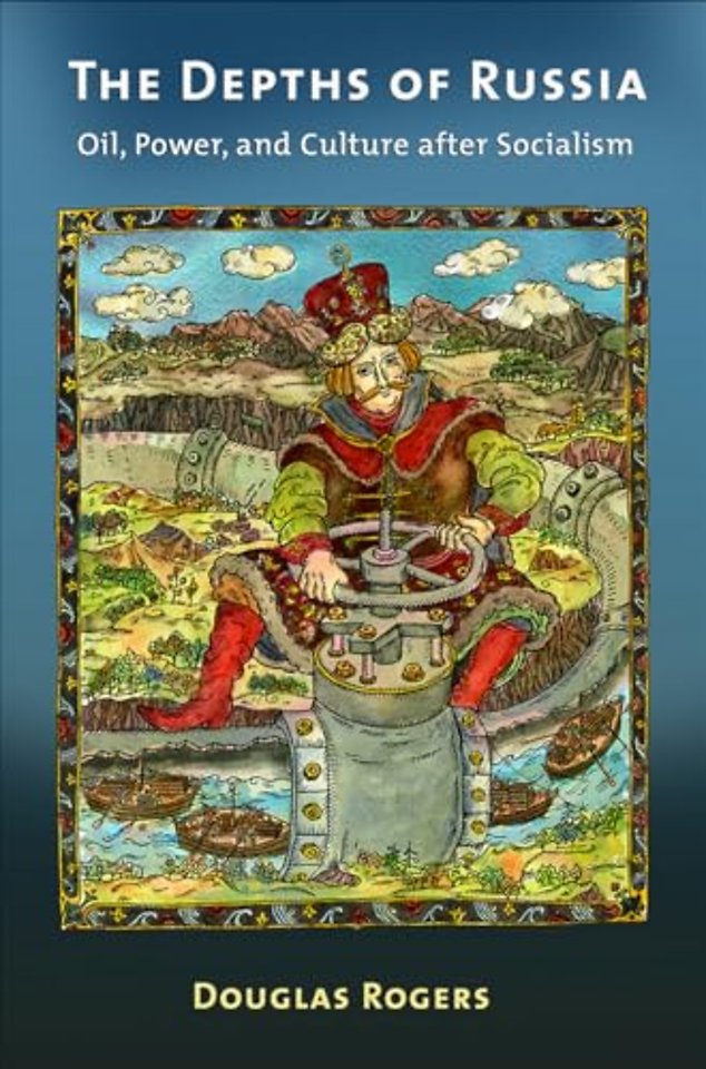 The Depths of Russia – Oil, Power, and Culture After Socialism