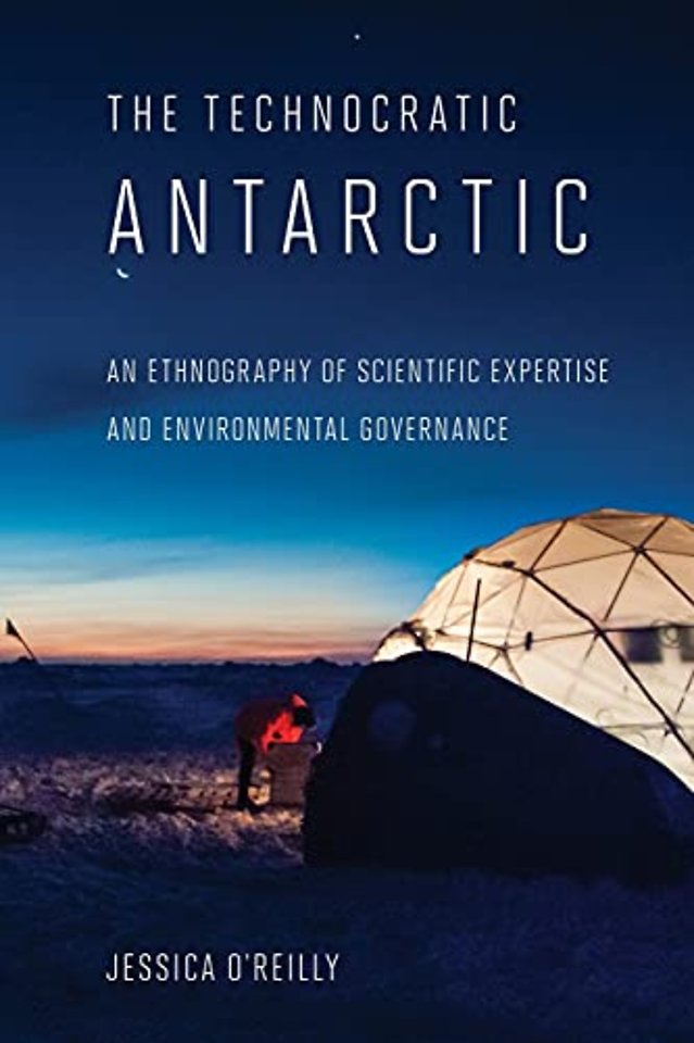 The Technocratic Antarctic – An Ethnography of Scientific Expertise and Environmental Governance