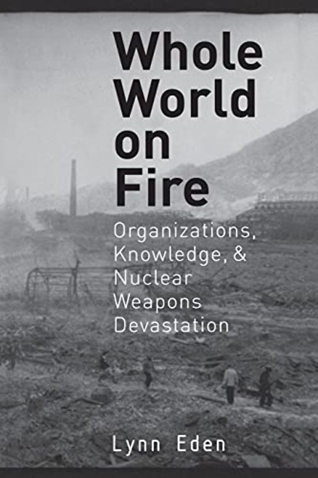 Whole World on Fire – Organizations, Knowledge, and Nuclear Weapons Devastation