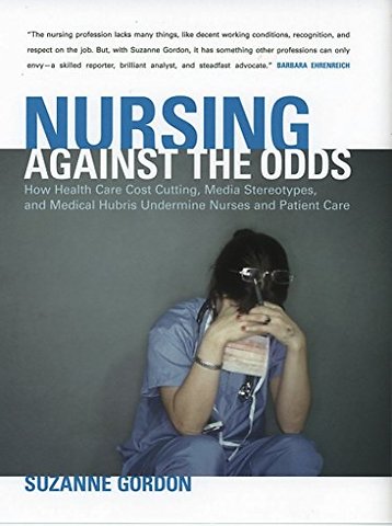 Nursing Against the Odds – How Health Care Cost Cutting, Media Stereotypes, and Medical Hubris Undermine Nurses and Patient Care