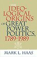 The Ideological Origins of Great Power Politics, 1789-1989