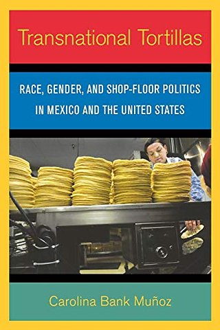 Transnational Tortillas – Race, Gender, and Shop–Floor Politics in Mexico and the United States