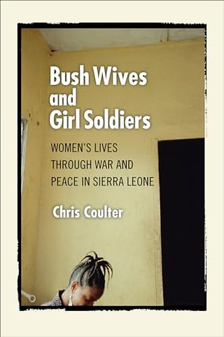 Bush Wives and Girl Soldiers – Women`s Lives Through War and Peace in Sierra Leone