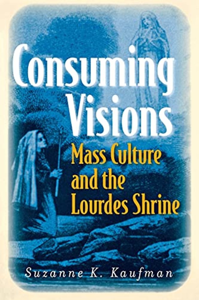 Consuming Visions – Mass Culture and the Lourdes Shrine