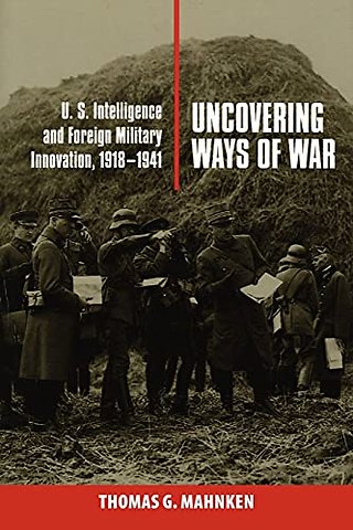 Uncovering Ways of War – U.S. Intelligence and Foreign Military Innovation, 1918–1941