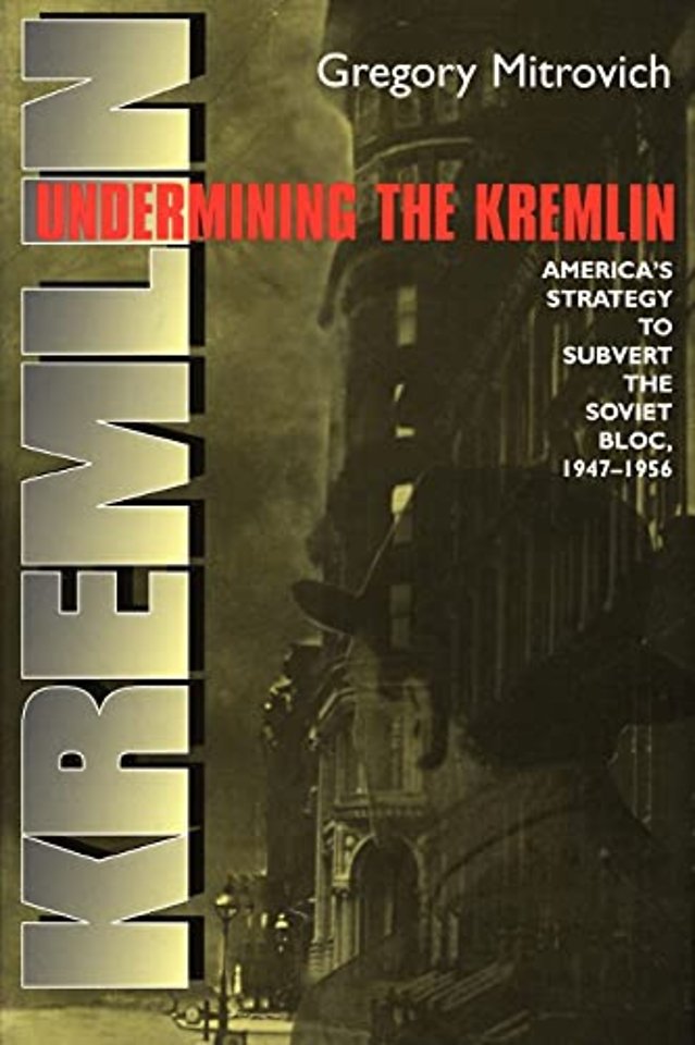 Undermining the Kremlin – America`s Strategy to Subvert the Soviet Bloc, 1947–1956