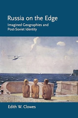 Russia on the Edge – Imagined Geographies and Post–Soviet Identity