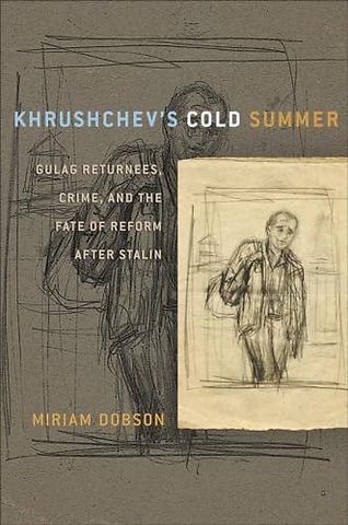 Khrushchev`s Cold Summer – Gulag Returnees, Crime, and the Fate of Reform After Stalin