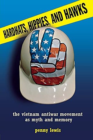 Hardhats, Hippies, and Hawks – The Vietnam Antiwar Movement As Myth and Memory