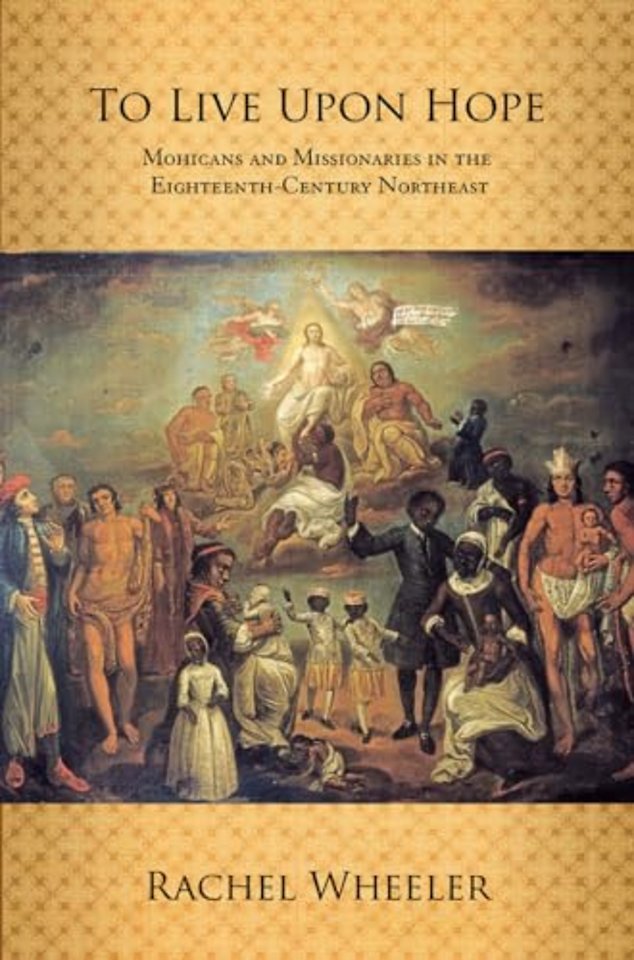 To Live Upon Hope – Mohicans and Missionaries in the Eighteenth–Century Northeast