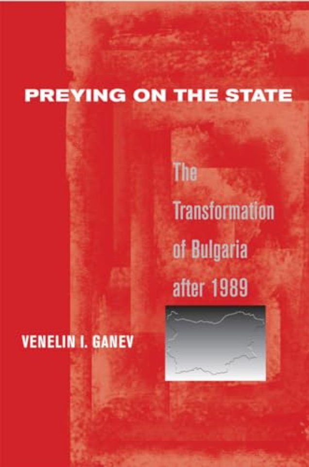 Preying on the State – The Transformation of Bulgaria After 1989