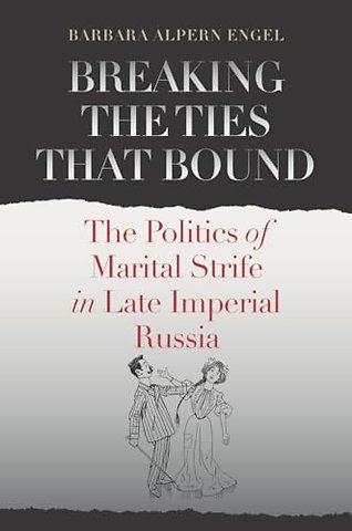 Breaking the Ties That Bound – The Politics of Marital Strife in Late Imperial Russia