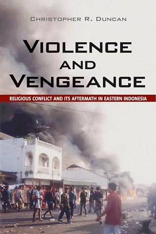 Violence and Vengeance – Religious Conflict and Its Aftermath in Eastern Indonesia