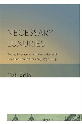 Necessary Luxuries – Books, Literature, and the Culture of Consumption in Germany, 1770–1815