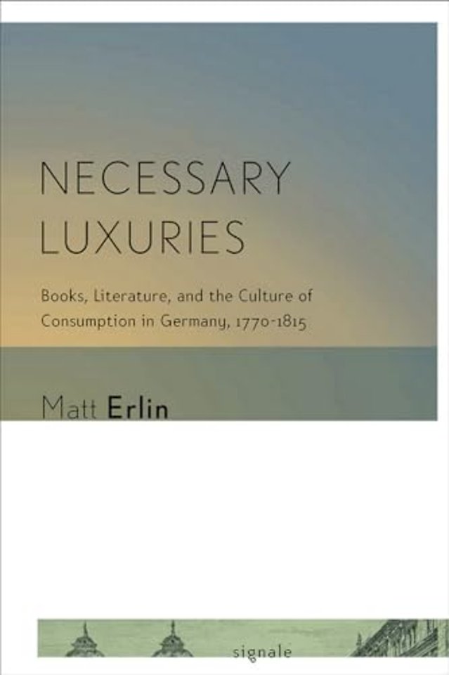 Necessary Luxuries – Books, Literature, and the Culture of Consumption in Germany, 1770–1815